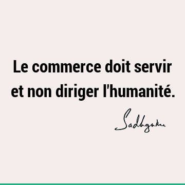 Le commerce doit servir et non diriger l