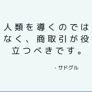 人類を導くのではなく、商取引が役立つべきです。