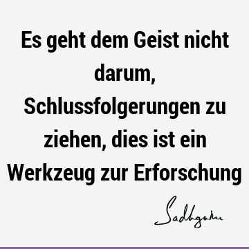 Es geht dem Geist nicht darum, Schlussfolgerungen zu ziehen, dies ist ein Werkzeug zur E