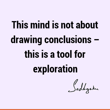 This mind is not about drawing conclusions – this is a tool for