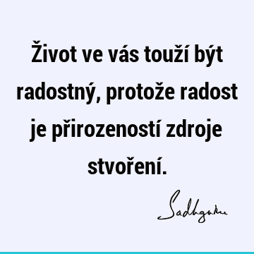 Život ve vás touží být radostný, protože radost je přirozeností zdroje stvoření