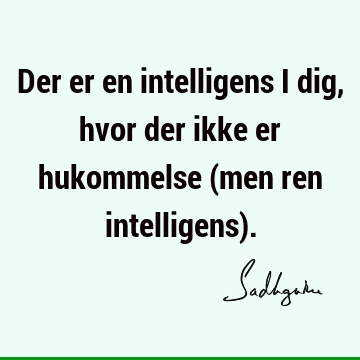 Der er en intelligens i dig, hvor der ikke er hukommelse (men ren intelligens)