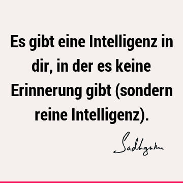 Es gibt eine Intelligenz in dir, in der es keine Erinnerung gibt (sondern reine Intelligenz)