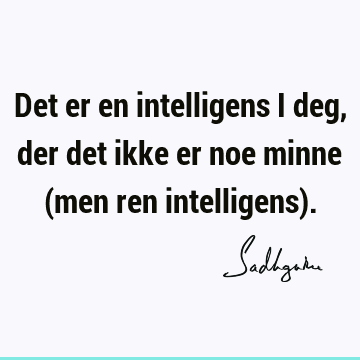 Det er en intelligens i deg, der det ikke er noe minne (men ren intelligens)