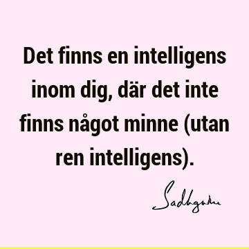 Det finns en intelligens inom dig, där det inte finns något minne (utan ren intelligens)