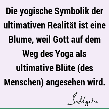 Die yogische Symbolik der ultimativen Realität ist eine Blume, weil Gott auf dem Weg des Yoga als ultimative Blüte (des Menschen) angesehen