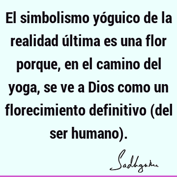 El simbolismo yóguico de la realidad última es una flor porque, en el camino del yoga, se ve a Dios como un florecimiento definitivo (del ser humano)