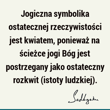 Jogiczna symbolika ostatecznej rzeczywistości jest kwiatem, ponieważ na ścieżce jogi Bóg jest postrzegany jako ostateczny rozkwit (istoty ludzkiej)