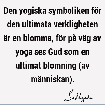 Den yogiska symboliken för den ultimata verkligheten är en blomma, för på väg av yoga ses Gud som en ultimat blomning (av människan)