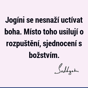 Jogíni se nesnaží uctívat boha. Místo toho usilují o rozpuštění, sjednocení s božství