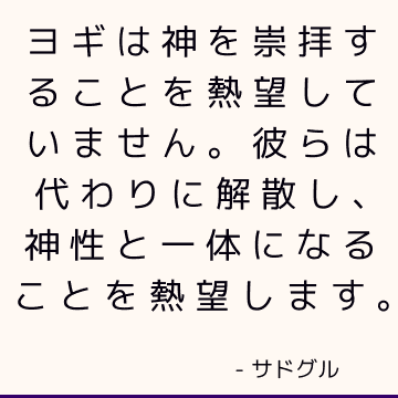 ヨギは神を崇拝することを熱望していません。 彼らは代わりに解散し、神性と一体になることを熱望します。