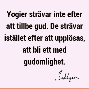 Yogier strävar inte efter att tillbe gud. De strävar istället efter att upplösas, att bli ett med