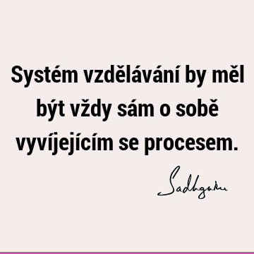 Systém vzdělávání by měl být vždy sám o sobě vyvíjejícím se