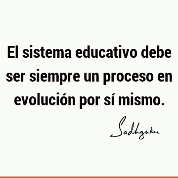 El sistema educativo debe ser siempre un proceso en evolución por sí