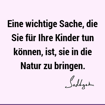 Eine wichtige Sache, die Sie für Ihre Kinder tun können, ist, sie in die Natur zu