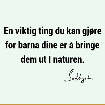 En viktig ting du kan gjøre for barna dine er å bringe dem ut i