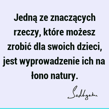 Jedną ze znaczących rzeczy, które możesz zrobić dla swoich dzieci, jest wyprowadzenie ich na łono