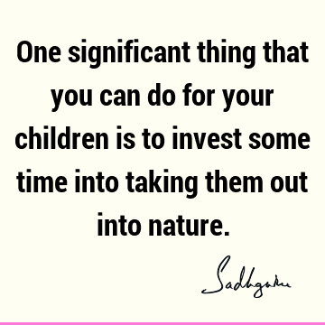 One significant thing that you can do for your children is to invest some time into taking them out into