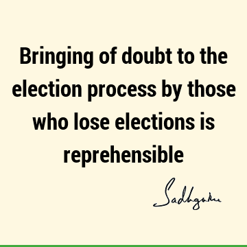 Bringing of doubt to the election process by those who lose elections is