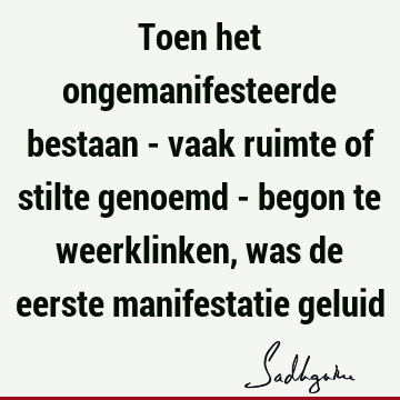 Toen het ongemanifesteerde bestaan - vaak ruimte of stilte genoemd - begon te weerklinken, was de eerste manifestatie