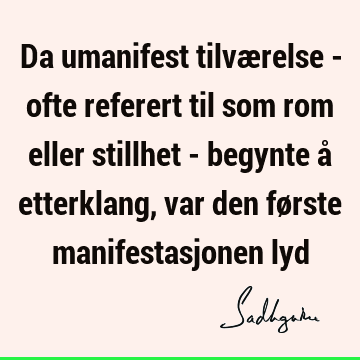 Da umanifest tilværelse - ofte referert til som rom eller stillhet - begynte å etterklang, var den første manifestasjonen