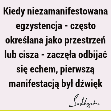 Kiedy niezamanifestowana egzystencja - często określana jako przestrzeń lub cisza - zaczęła odbijać się echem, pierwszą manifestacją był dźwię