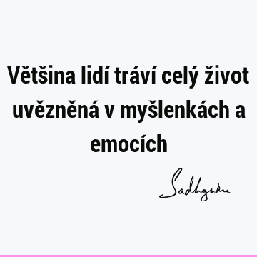 Většina lidí tráví celý život uvězněná v myšlenkách a emocí