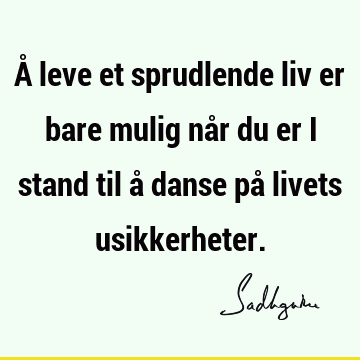 Å leve et sprudlende liv er bare mulig når du er i stand til å danse på livets