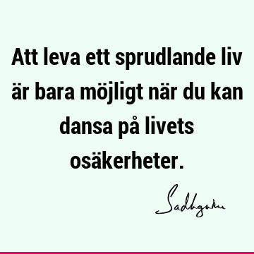 Att leva ett sprudlande liv är bara möjligt när du kan dansa på livets osä