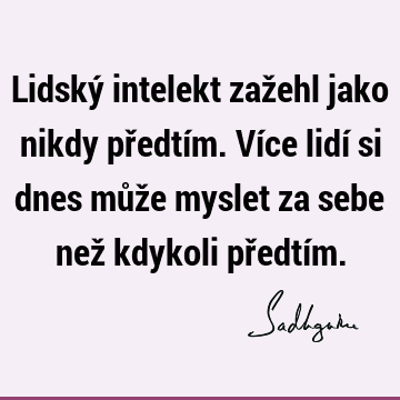 Lidský intelekt zažehl jako nikdy předtím. Více lidí si dnes může myslet za sebe než kdykoli předtí