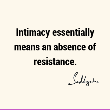 Intimacy essentially means an absence of