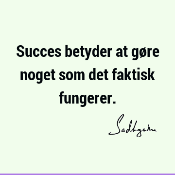 Succes betyder at gøre noget som det faktisk