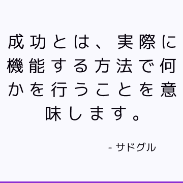 成功とは、実際に機能する方法で何かを行うことを意味します。