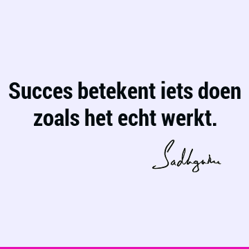 Succes betekent iets doen zoals het echt