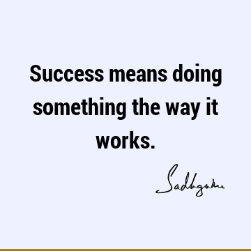 Success means doing something the way it