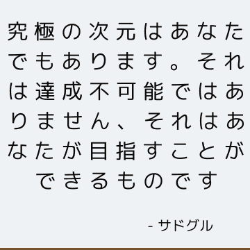 究極の次元はあなたでもあります。 それは達成不可能ではありません、それはあなたが目指すことができるものです