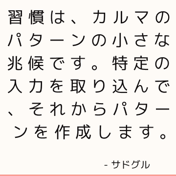 習慣は、カルマのパターンの小さな兆候です。 特定の入力を取り込んで、それからパターンを作成します。