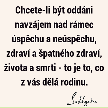 Chcete-li být oddáni navzájem nad rámec úspěchu a neúspěchu, zdraví a špatného zdraví, života a smrti - to je to, co z vás dělá