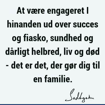 At være engageret i hinanden ud over succes og fiasko, sundhed og dårligt helbred, liv og død - det er det, der gør dig til en