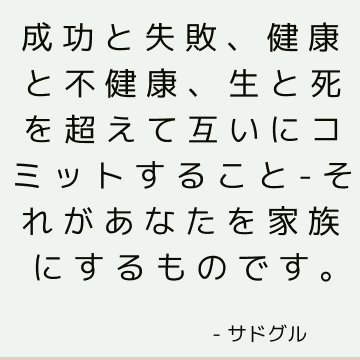 成功と失敗、健康と不健康、生と死を超えて互いにコミットすること-それがあなたを家族にするものです。