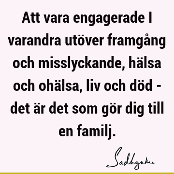 Att vara engagerade i varandra utöver framgång och misslyckande, hälsa och ohälsa, liv och död - det är det som gör dig till en