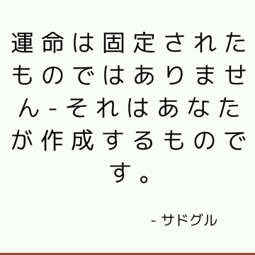 運命は固定されたものではありません-それはあなたが作成するものです。