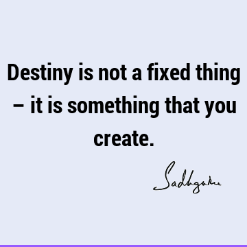 Destiny is not a fixed thing – it is something that you
