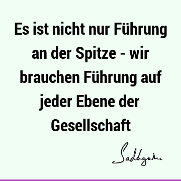 Es ist nicht nur Führung an der Spitze - wir brauchen Führung auf jeder Ebene der G