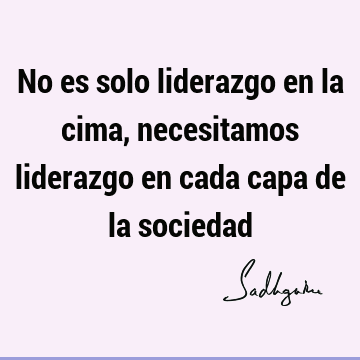 No es solo liderazgo en la cima, necesitamos liderazgo en cada capa de la