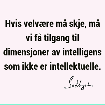 Hvis velvære må skje, må vi få tilgang til dimensjoner av intelligens som ikke er