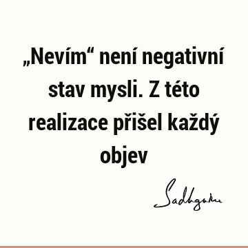 „Nevím“ není negativní stav mysli. Z této realizace přišel každý