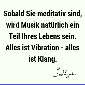 Sobald Sie meditativ sind, wird Musik natürlich ein Teil Ihres Lebens sein. Alles ist Vibration - alles ist K