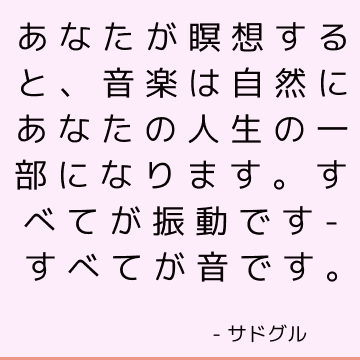 あなたが瞑想すると、音楽は自然にあなたの人生の一部になります。 すべてが振動です-すべてが音です。