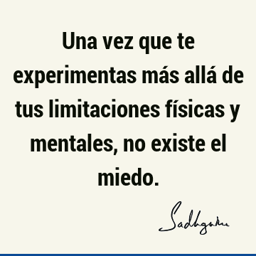 Una vez que te experimentas más allá de tus limitaciones físicas y mentales, no existe el